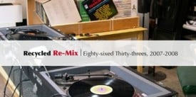 Recycled Re-Mix: Eighty-sixed Thirty-threes, 2007-2008